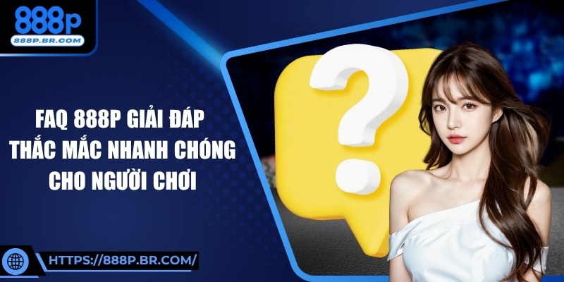 FAQ 888P Giải Đáp Thắc Mắc Nhanh Chóng Cho Người Chơi 1 FAQ 888P Giải Đáp Thắc Mắc Nhanh Chóng Cho Người Chơi