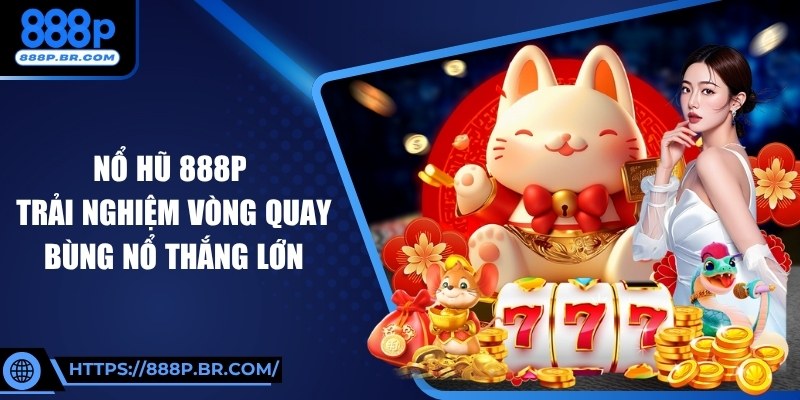 Nổ Hũ 888P – Trải Nghiệm Vòng Quay Bùng Nổ Thắng Lớn 9 Nổ Hũ 888P – Trải Nghiệm Vòng Quay Bùng Nổ Thắng Lớn
