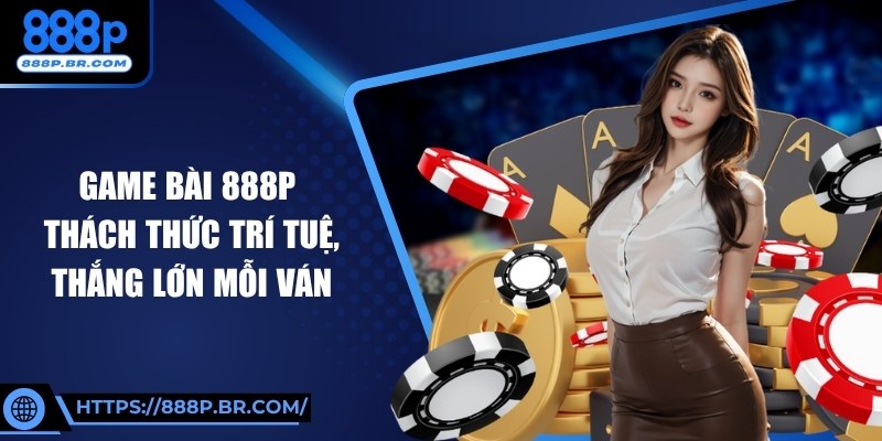Game Bài 888P Thách Thức Trí Tuệ, Thắng Lớn Mỗi Ván 1 Game Bài 888P Thách Thức Trí Tuệ, Thắng Lớn Mỗi Ván